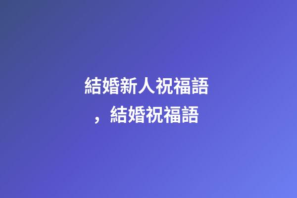 結婚新人祝福語，結婚祝福語